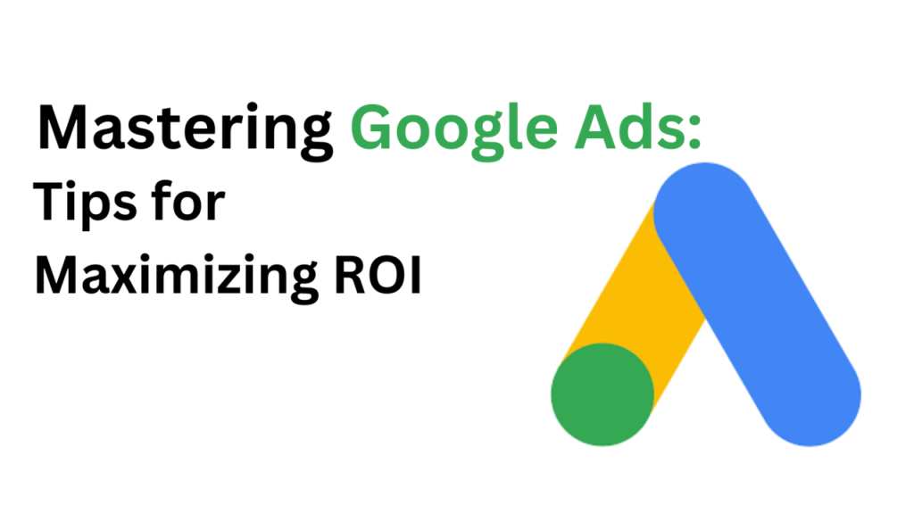 Google Ads Mastery: Maximizing ROI for Your Campaigns